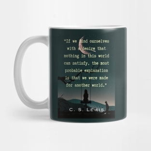 C. S. Lewis quote: If we find ourselves with a desire that nothing in this world can satisfy, the most probable explanation is that we were made for another world. Mug